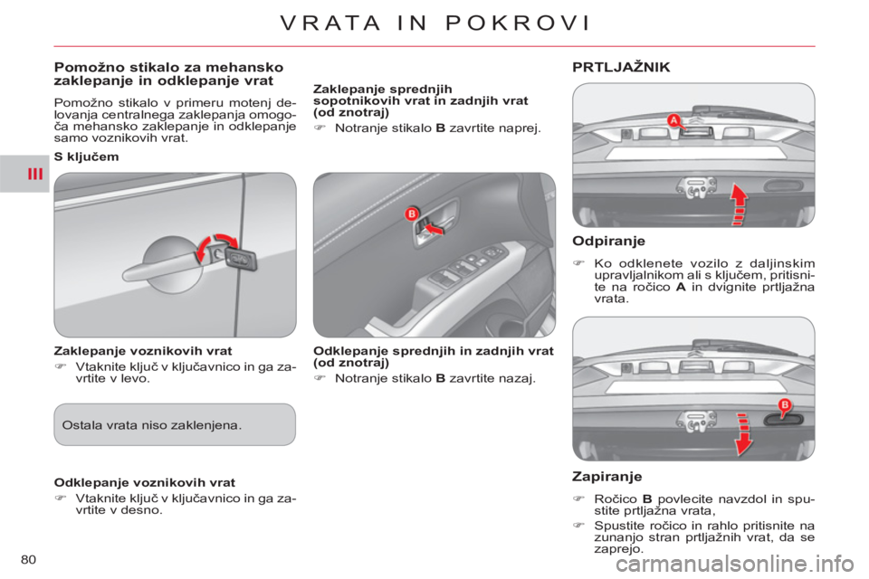 CITROEN C-CROSSER 2012  Navodila Za Uporabo (in Slovenian) III
VRATA IN POKROVI
80
   
Odpiranje
 
 
 
�) 
  Ko odklenete vozilo z daljinskim 
upravljalnikom ali s ključem, pritisni-
te na ročico  A 
 in dvignite prtljažna 
vrata.  
 
PRTLJAŽNIK 
   
Zapi