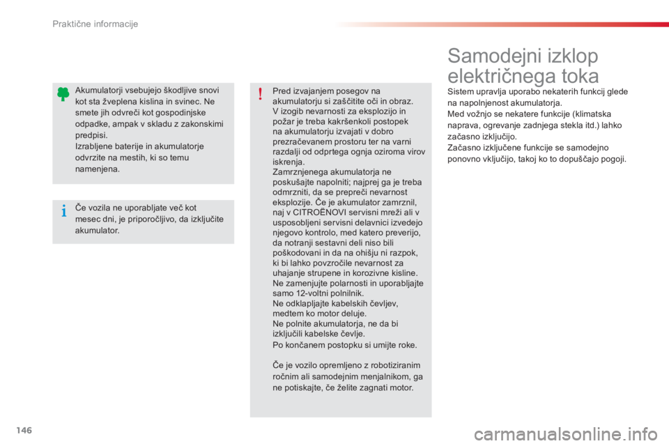CITROEN C-ELYSÉE 2014  Navodila Za Uporabo (in Slovenian) 146
Praktične informacije
 
 
 
 
 
 
 
 
 
Samodejni izklop 
električnega toka 
 Sistem upravlja uporabo nekaterih funkcij glede na napolnjenost akumulatorja. 
  Med vožnjo se nekatere funkcije (k