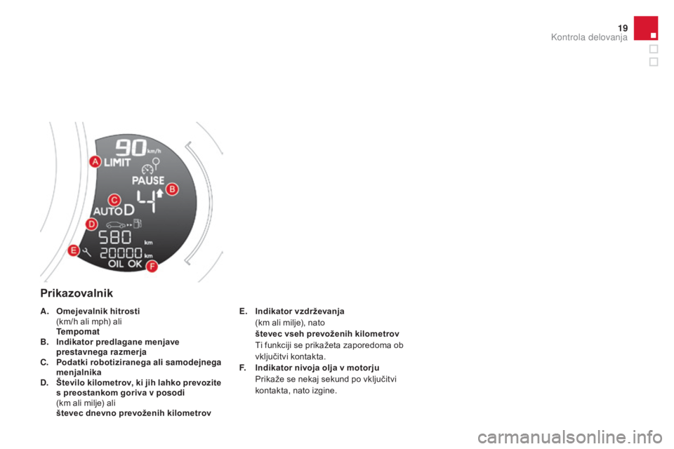 CITROEN DS3 2017  Navodila Za Uporabo (in Slovenian) 19
DS3_sl_Chap01_controle-de-marche_ed02-2015
Prikazovalnik
E. Indikator vzdrževanja  (
km ali milje), nato
 š

tevec vseh prevoženih kilometrov 
 T

i funkciji se prikažeta zaporedoma ob 
vključ