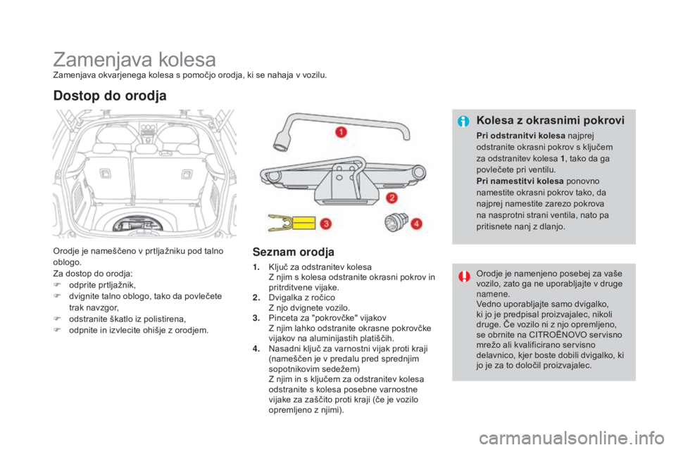 CITROEN DS3 2017 Navodila Za Uporabo (in Slovenian) DS3_sl_Chap08_info-pratiques_ed02-2015
Zamenjava kolesaZamenjava okvarjenega kolesa s pomočjo orodja, ki se nahaja v vozilu.
Orodje je nameščeno v prtljažniku pod talno
oblogo.
Za dostop do orodj CITROEN DS3 2017 Navodila Za Uporabo (in Slovenian) DS3_sl_Chap08_info-pratiques_ed02-2015
Zamenjava kolesaZamenjava okvarjenega kolesa s pomočjo orodja, ki se nahaja v vozilu.
Orodje je nameščeno v prtljažniku pod talno
oblogo.
Za dostop do orodj