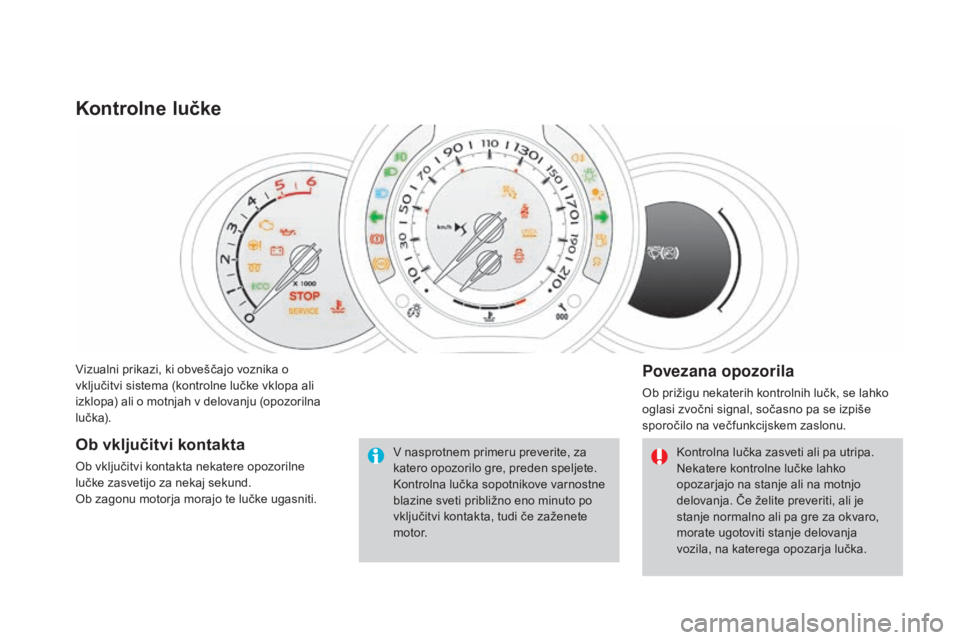 CITROEN DS3 2017  Navodila Za Uporabo (in Slovenian) DS3_sl_Chap01_controle-de-marche_ed02-2015
Vizualni prikazi, ki obveščajo voznika o 
vključitvi sistema (kontrolne lučke vklopa ali 
izklopa) ali o motnjah v delovanju (opozorilna 
lučka).
Kontro