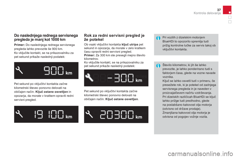 CITROEN DS3 2017  Navodila Za Uporabo (in Slovenian) 37
DS3_sl_Chap01_controle-de-marche_ed02-2015
Do naslednjega rednega servisnega 
pregleda je manj kot 1000  km
Primer: Do naslednjega rednega servisnega 
pregleda lahko prevozite še 900   km.
Ko vklj
