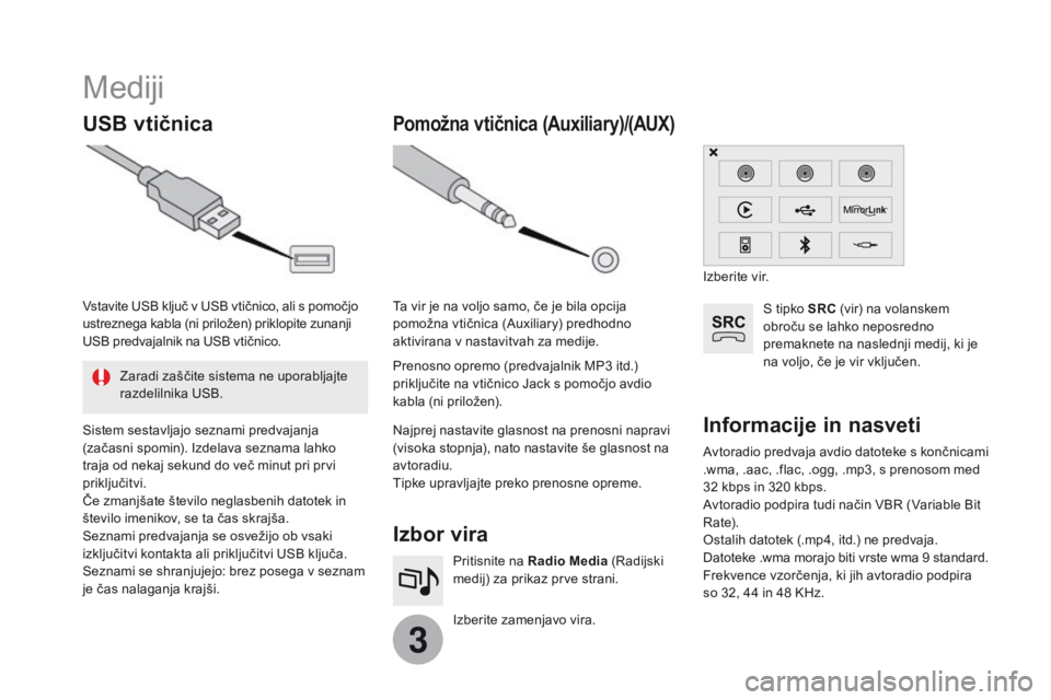 CITROEN DS3 2017  Navodila Za Uporabo (in Slovenian) 3
Mediji
USB vtičnicaIzbor vira
Izberite zamenjavo vira. Pritisnite na Radio Media  (Radijski 
medij) za prikaz prve strani.
Pomožna vtičnica (Auxiliary)/(AUX)
Avtoradio predvaja avdio datoteke s k