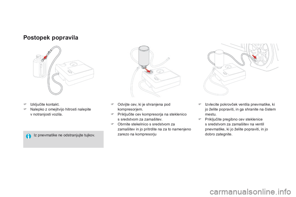 CITROEN DS3 2016 Navodila Za Uporabo (in Slovenian) DS3_sl_Chap08_info-pratiques_ed01-2015
F Izključite kontakt.
F N alepko z omejitvijo hitrosti nalepite
v notranjosti vozila.
Postopek popravila
Iz pnevmatike ne odstranjujte tujkov. F
O
dvijte c CITROEN DS3 2016 Navodila Za Uporabo (in Slovenian) DS3_sl_Chap08_info-pratiques_ed01-2015
F Izključite kontakt.
F N alepko z omejitvijo hitrosti nalepite
v notranjosti vozila.
Postopek popravila
Iz pnevmatike ne odstranjujte tujkov. F
O
dvijte c
