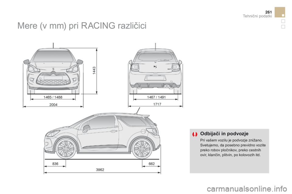 CITROEN DS3 2016  Navodila Za Uporabo (in Slovenian) 261
DS3_sl_Chap10_caracteristiques_ed01-2015
odbijači in podvozje
Pri vašem vozilu je podvozje znižano.
Svetujemo, da posebno previdno vozite 
preko robov pločnikov, preko cestnih 
ovir, klančin,