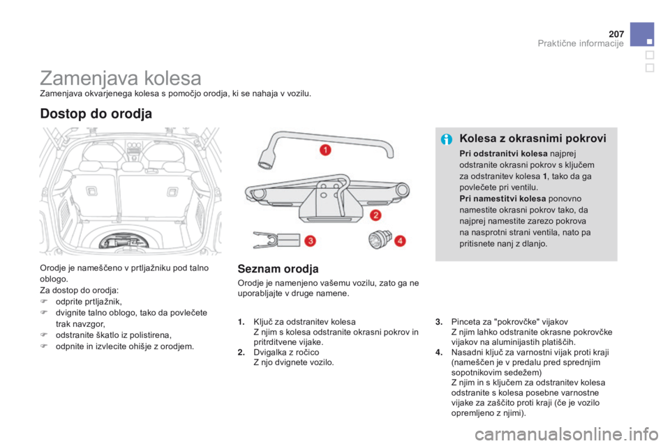 CITROEN DS3 2015 Navodila Za Uporabo (in Slovenian) 207
DS3_sl_Chap10_info-pratiques_ed01-2014
Zamenjava kolesaZamenjava okvarjenega kolesa s pomočjo orodja, ki se nahaja v vozilu.
Orodje je nameščeno v prtljažniku pod talno
oblogo.
Za dostop do o CITROEN DS3 2015 Navodila Za Uporabo (in Slovenian) 207
DS3_sl_Chap10_info-pratiques_ed01-2014
Zamenjava kolesaZamenjava okvarjenega kolesa s pomočjo orodja, ki se nahaja v vozilu.
Orodje je nameščeno v prtljažniku pod talno
oblogo.
Za dostop do o