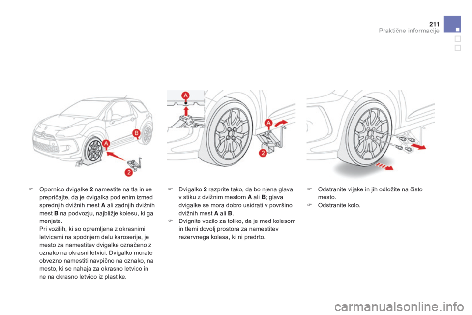 CITROEN DS3 2015 Navodila Za Uporabo (in Slovenian) 2 11
DS3_sl_Chap10_info-pratiques_ed01-2014
F Opornico dvigalke 2 namestite na tla in se prepričajte, da je dvigalka pod enim izmed
sprednjih dvižnih mest A ali zadnjih dvižnih
mest B na podvozju CITROEN DS3 2015 Navodila Za Uporabo (in Slovenian) 2 11
DS3_sl_Chap10_info-pratiques_ed01-2014
F Opornico dvigalke 2 namestite na tla in se prepričajte, da je dvigalka pod enim izmed
sprednjih dvižnih mest A ali zadnjih dvižnih
mest B na podvozju