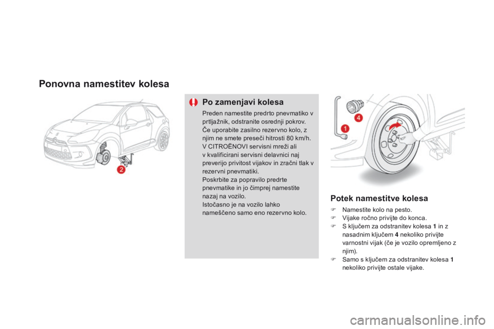 CITROEN DS3 2015 Navodila Za Uporabo (in Slovenian) DS3_sl_Chap10_info-pratiques_ed01-2014
Ponovna namestitev kolesa
Po zamenjavi kolesa
Preden namestite predrto pnevmatiko v
prtljažnik, odstranite osrednji pokrov.
Če uporabite zasilno rezervno kolo CITROEN DS3 2015 Navodila Za Uporabo (in Slovenian) DS3_sl_Chap10_info-pratiques_ed01-2014
Ponovna namestitev kolesa
Po zamenjavi kolesa
Preden namestite predrto pnevmatiko v
prtljažnik, odstranite osrednji pokrov.
Če uporabite zasilno rezervno kolo