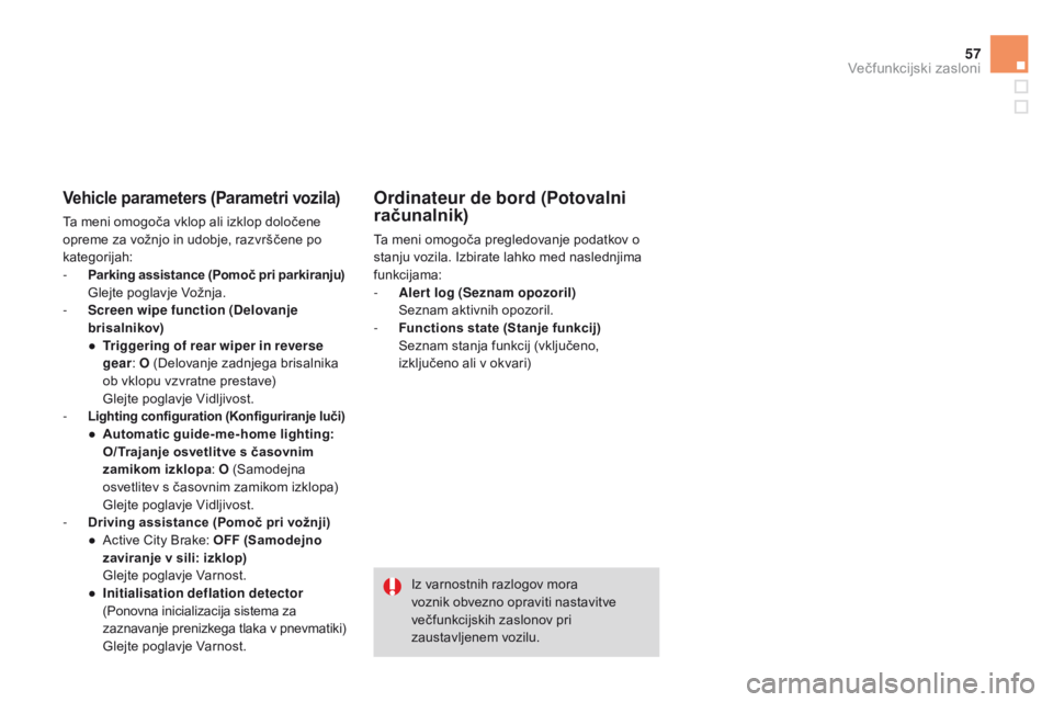 CITROEN DS3 2015  Navodila Za Uporabo (in Slovenian) 57
DS3_sl_Chap02_ecrans-multifonction_ed01-2014
vehicle parameters (Parametri vozila)
Ta meni omogoča vklop ali izklop določene 
opreme za vožnjo in udobje, razvrščene po 
kategorijah:
- 
P
 arki