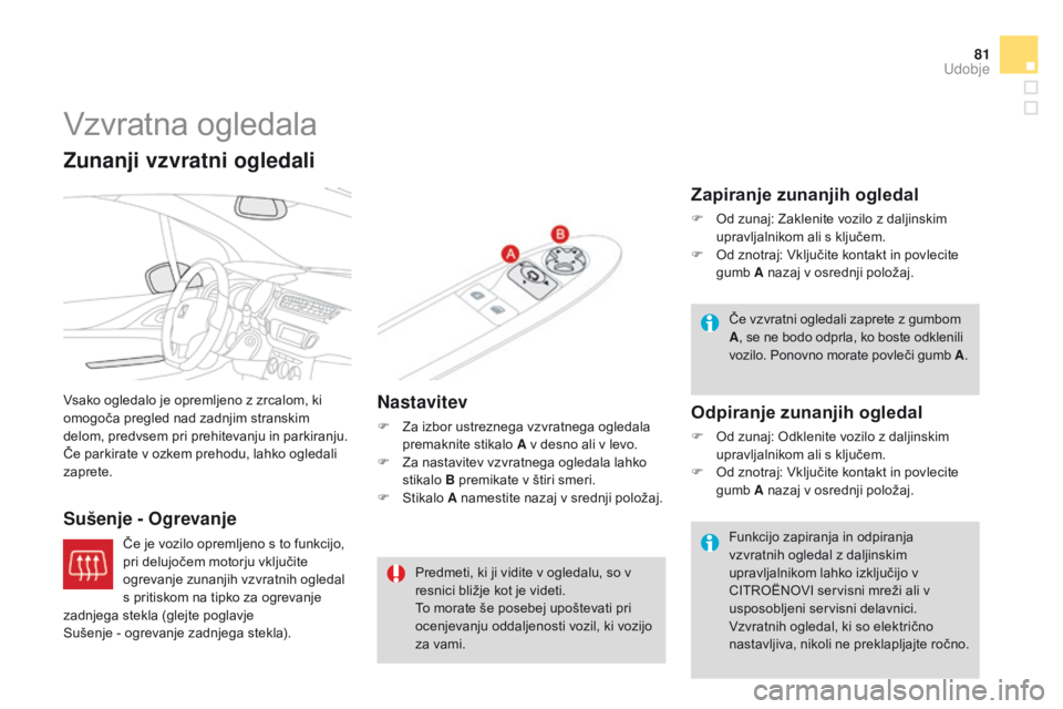 CITROEN DS3 2015  Navodila Za Uporabo (in Slovenian) 81
DS3_sl_Chap04_confort_ed01-2014
Vzvratna ogledala
Vsako ogledalo je opremljeno z zrcalom, ki 
omogoča pregled nad zadnjim stranskim 
delom, predvsem pri prehitevanju in parkiranju. 
Če parkirate 