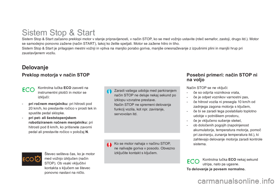 CITROEN DS3 2014  Navodila Za Uporabo (in Slovenian)    
 
 
 
 
 
 
 
 
 
 
Sistem Stop & Start Sistem Stop & Start začasno preklopi motor v stanje pripravljenosti, v način STOP, ko se med vožnjo ustavite (rdeč semafor, zastoji, drugo itd.). Motor 