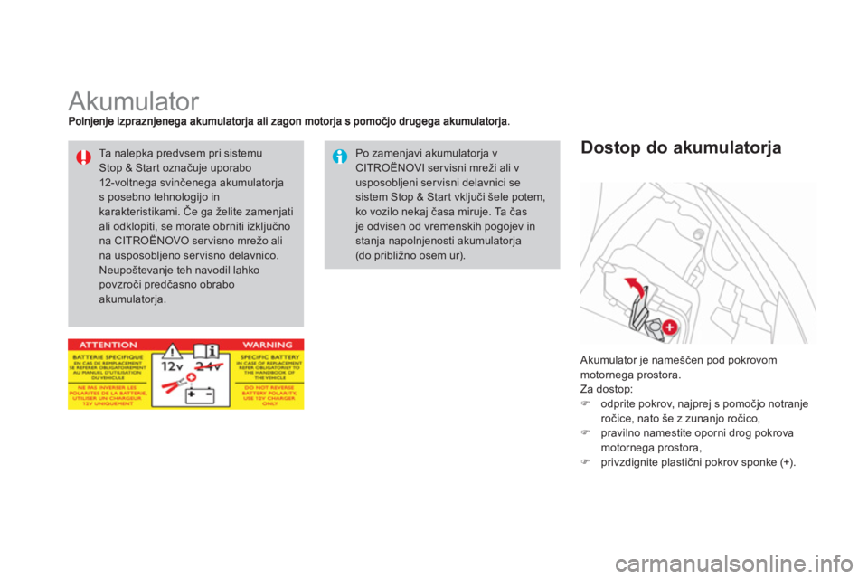 CITROEN DS3 2014  Navodila Za Uporabo (in Slovenian)    
 
 
 
 
 
 
 
Akumulator 
 
Akumulator je nameščen pod pokrovom 
motornega prostora. 
  Za dosto
p:�) 
 odprite pokrov, najprej s pomočjo notranje
ročice, nato še z zunanjo ročico, �) 
  pra