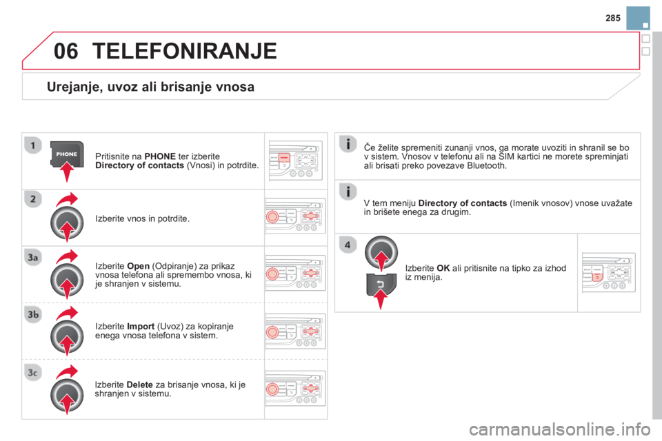 CITROEN DS3 2014  Navodila Za Uporabo (in Slovenian) 285
06
   
Urejanje, uvoz ali brisanje vnosa 
Pritisnite na  PHONEter izberiteDirectory of contacts(Vnosi) in potrdite.  
Izberite vnos in potrdite.  
Izberite Open 
 (Odpiranje) za prikaz
vnosa telef