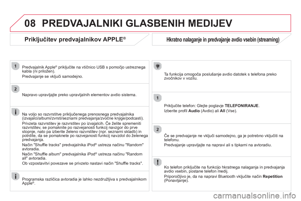 CITROEN DS3 2014  Navodila Za Uporabo (in Slovenian) 08
Hkratno nalaganje in predvajanje avdio vsebin (streaming)
Ta  funkcija omogoča poslušanje avdio datotek s telefona preko 
zvočnikov v vozilu.
Prikl
jučite telefon: Glejte poglavje TELEFONIRANJE