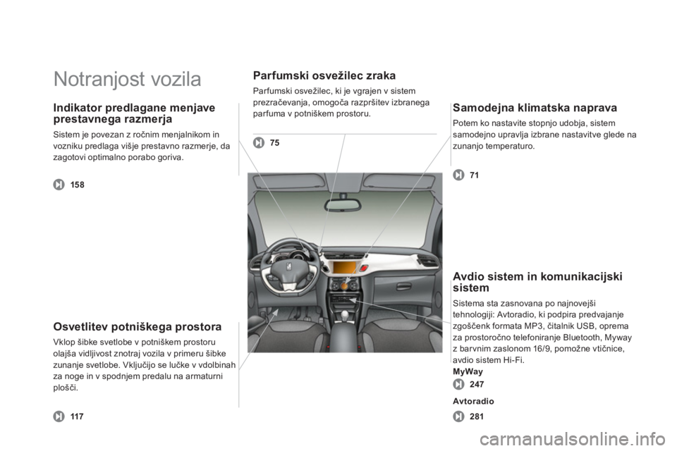 CITROEN DS3 2011 Navodila Za Uporabo (in Slovenian) Notranjost vozila
Osvetlitev potniškega prostora
Vklop šibke svetlobe v potniškem prostoru
olajša vidljivost znotraj vozila v primeru šibke
zunanje svetlobe. Vključijo se lučke v vdolbinah CITROEN DS3 2011 Navodila Za Uporabo (in Slovenian) Notranjost vozila
Osvetlitev potniškega prostora
Vklop šibke svetlobe v potniškem prostoru
olajša vidljivost znotraj vozila v primeru šibke
zunanje svetlobe. Vključijo se lučke v vdolbinah