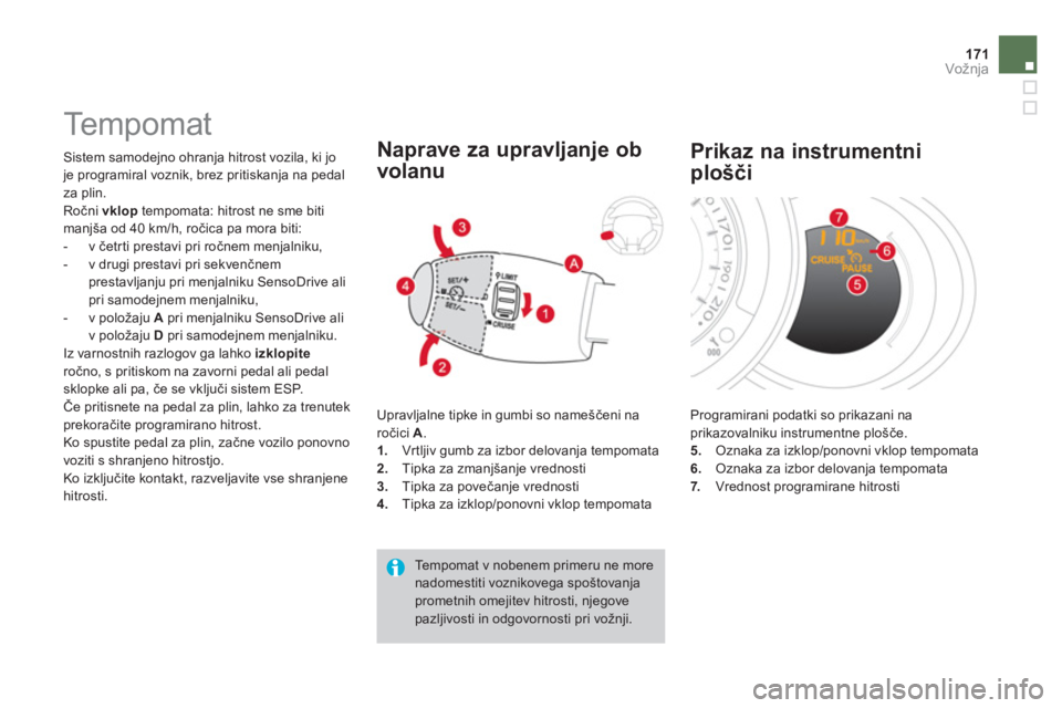 CITROEN DS3 2011  Navodila Za Uporabo (in Slovenian) 171Vožnja
   
 
 
 
Te m p o m a t  
 Sistem samodejno ohranja hitrost vozila, ki jo
je programiral voznik, brez pritiskanja na pedal
za plin. 
  R
očni  vklop 
 tempomata: hitrost ne sme bitimanjš