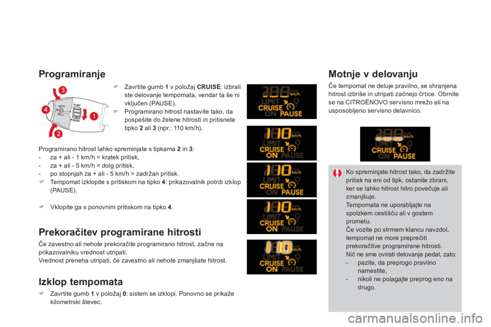 CITROEN DS3 2011  Navodila Za Uporabo (in Slovenian) Programiranje 
�)Zavrtite gumb 1   v položaj  CRUISE 
: izbrali
ste delovanje tempomata, vendar ta še ni
vključen (PAUSE).�)Programirano hitrost nastavite tako, da 
pospešite do želene hitrosti i
