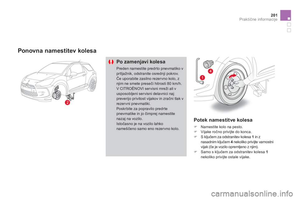 CITROEN DS3 2011  Navodila Za Uporabo (in Slovenian) 201  Praktične informacije  
 
 Ponovna namestitev kolesa 
Po zamenjavi kolesa
Preden namestite predr to pnevmatiko vprtljažnik, odstranite osrednji pokrov.Če uporabite zasilno rezervno kolo, z nji