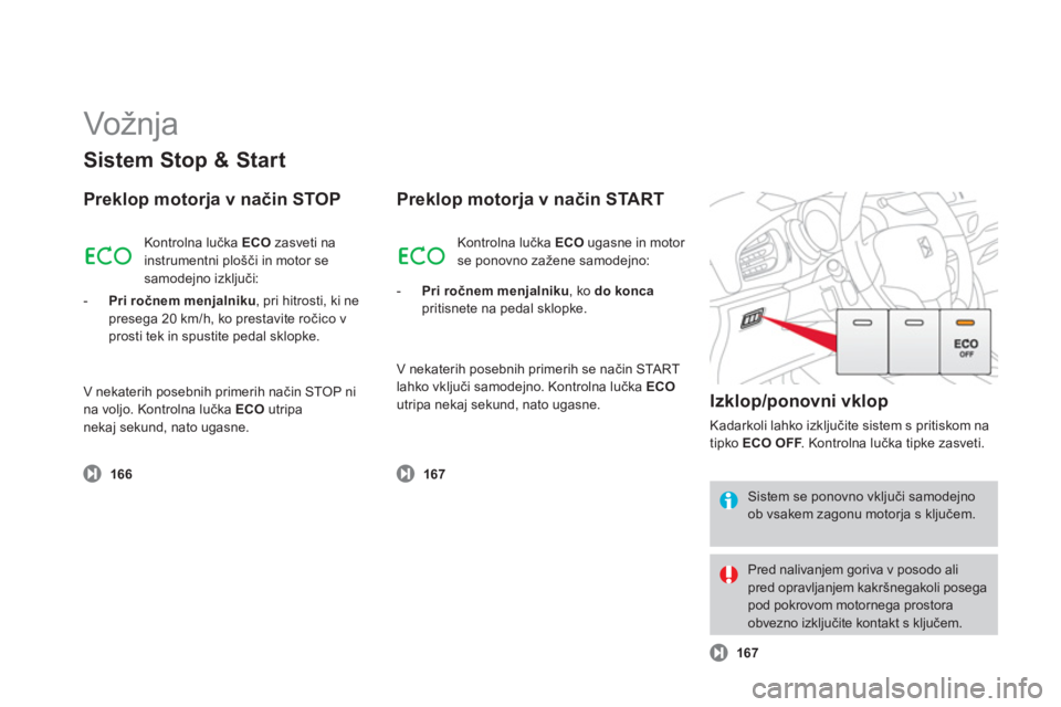 CITROEN DS3 2011  Navodila Za Uporabo (in Slovenian)   Vožnja  
Sistem Stop & Start 
Preklop motorja v način STOP 
166
 
Kontrolna lučka  ECO 
 zasveti na 
instrumentni plošči in motor se 
samode
jno izključi: 
-   Pri ročnem men
jalniku 
, pri h