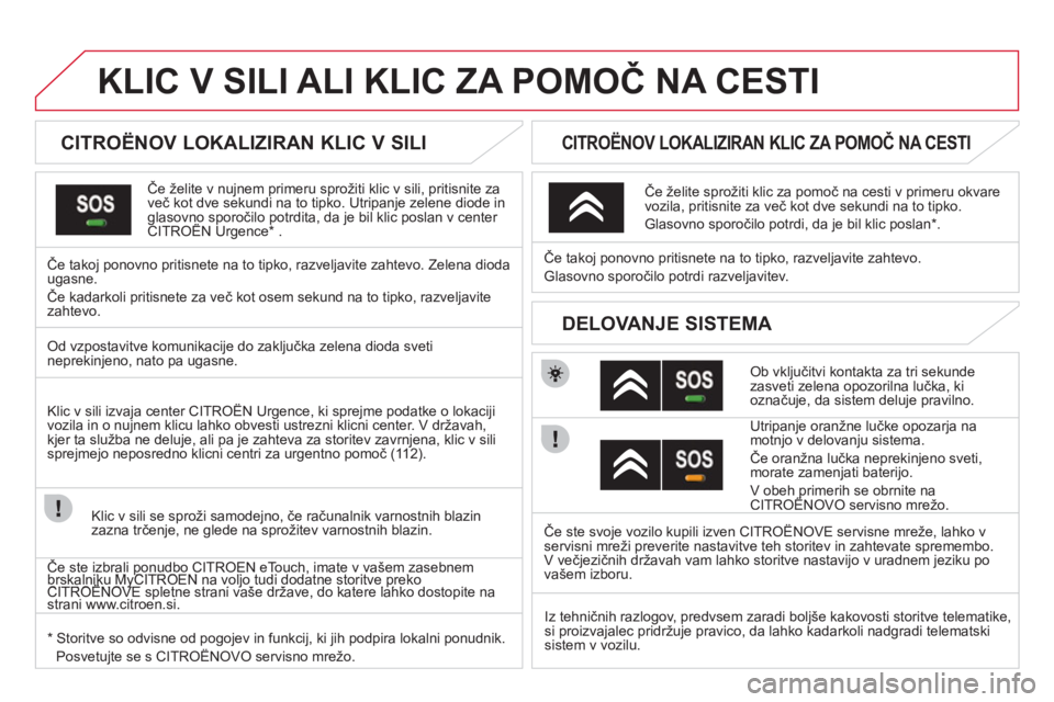 CITROEN DS3 2011 Navodila Za Uporabo (in Slovenian)
KLIC V SILI ALI KLIC ZA POMOČ NA CESTI
CITROËNOV LOKALIZIRAN KLIC V SILI
Če želite v nujnem primeru sprožiti klic v sili, pritisnite za
več kot dve sekund CITROEN DS3 2011 Navodila Za Uporabo (in Slovenian)
KLIC V SILI ALI KLIC ZA POMOČ NA CESTI
CITROËNOV LOKALIZIRAN KLIC V SILI
Če želite v nujnem primeru sprožiti klic v sili, pritisnite za
več kot dve sekund