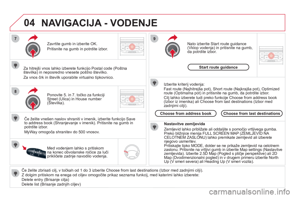 CITROEN DS3 2011  Navodila Za Uporabo (in Slovenian) 04
7
8
9
   
Če želite zbrisati cilj, v točkah od 1 do 3 izberite Choose from last destinations (Izbor med zadnjimi cilji).
  Z dolgim pritiskom na enega od ciljev omogočite prikaz seznama funkcij