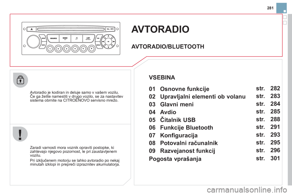 CITROEN DS3 2011  Navodila Za Uporabo (in Slovenian) 281
AVTORADIO
   
Avtoradio je kodiran in deluje samo v vašem vozilu.Če ga želite namestiti v drugo vozilo, se za nastavitev jj
sistema obrnite na CITROËNOVO servisno mrežo.gg,
   Zaradi varnosti