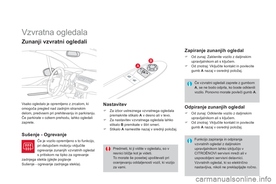 CITROEN DS3 2011  Navodila Za Uporabo (in Slovenian)    
 
 
 
Vzvratna ogledala 
Vsako ogledalo je opremljeno z zrcalom, ki
omogoča pregled nad zadnjim stranskim 
delom, predvsem pri prehitevanju in parkiranju. Če parkirate v ozkem prehodu, lahko ogl