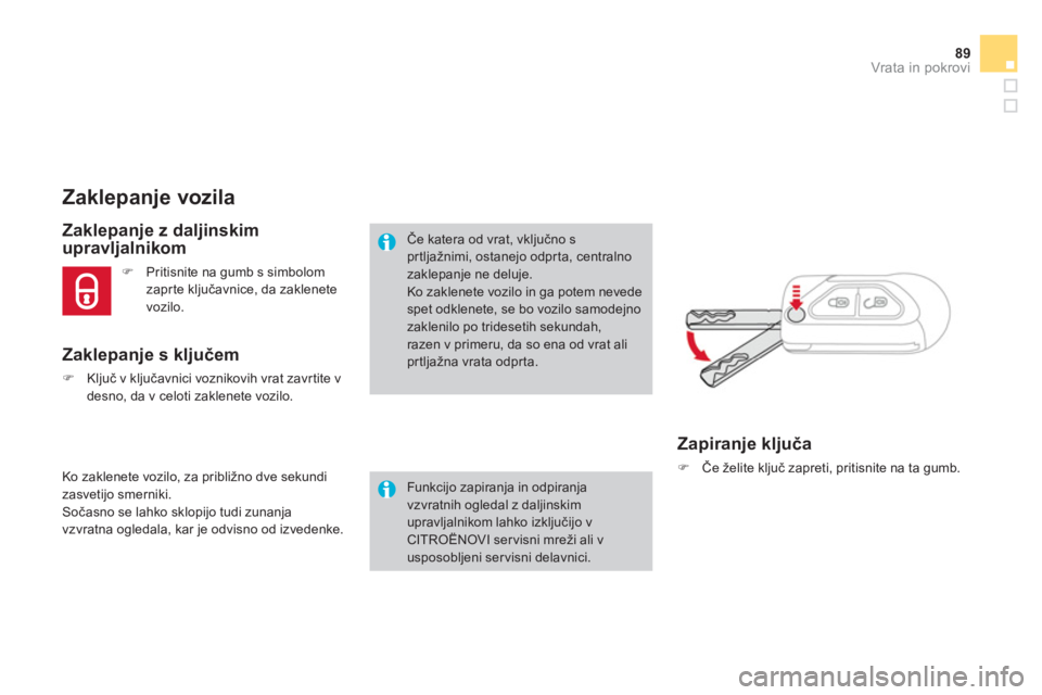 CITROEN DS3 2011  Navodila Za Uporabo (in Slovenian) 89Vrata in pokrovi
   
 
 
 
 
 
 
 
 
 
 
 
 Zaklepanje vozila 
 
 Zaklepanje z daljinskim
upravljalnikom 
 
Ko zaklenete vozilo, za približno dve sekundi
zasvetijo smerniki.
 Sočasno se lahko sklo