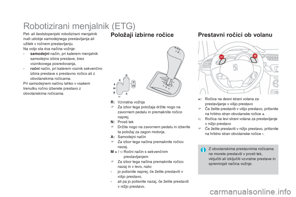 CITROEN DS3 CABRIO 2017  Navodila Za Uporabo (in Slovenian) DS3_sl_Chap04_conduite_ed02-2015
Robotizirani menjalnik (ETG)
R: Vzvratna vožnja
F Z a izbor tega položaja držite nogo na 
zavornem pedalu in premaknite ročico 
naprej.
N:
 P

rosti tek
F
 
D
 rž