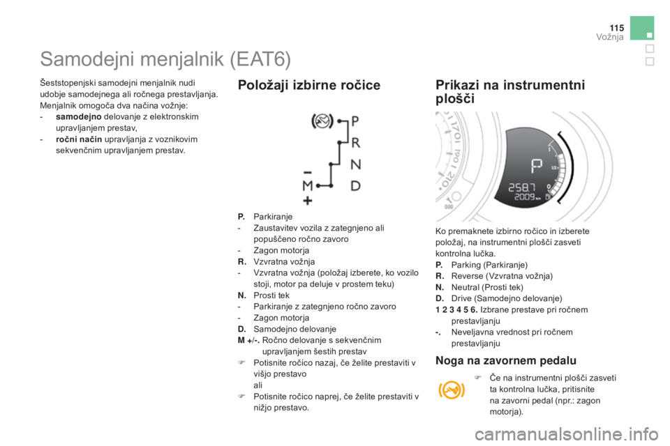 CITROEN DS3 CABRIO 2017 Navodila Za Uporabo (in Slovenian) 11 5
DS3_sl_Chap04_conduite_ed02-2015
Šeststopenjski samodejni menjalnik nudi
udobje samodejnega ali ročnega prestavljanja.
Menjalnik omogoča dva načina vožnje:
-
s
amodejno delovanje z elekt CITROEN DS3 CABRIO 2017 Navodila Za Uporabo (in Slovenian) 11 5
DS3_sl_Chap04_conduite_ed02-2015
Šeststopenjski samodejni menjalnik nudi
udobje samodejnega ali ročnega prestavljanja.
Menjalnik omogoča dva načina vožnje:
-
s
amodejno delovanje z elekt