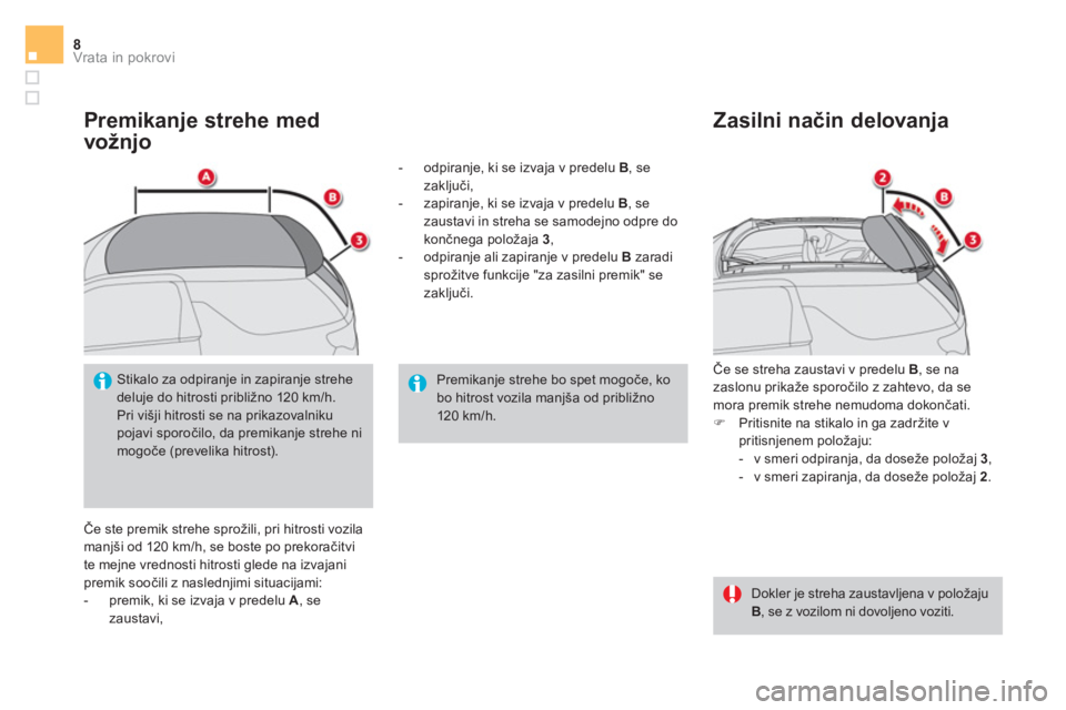 CITROEN DS3 CABRIO 2017  Navodila Za Uporabo (in Slovenian) Vrata in pokrovi8
   
Premikanje strehe med 
vožnjo 
  Če ste premik strehe sprožili, pri hitrosti vozila 
manjši od 120 km/h, se boste po prekoračitvi 
te mejne vrednosti hitrosti glede na izvaj