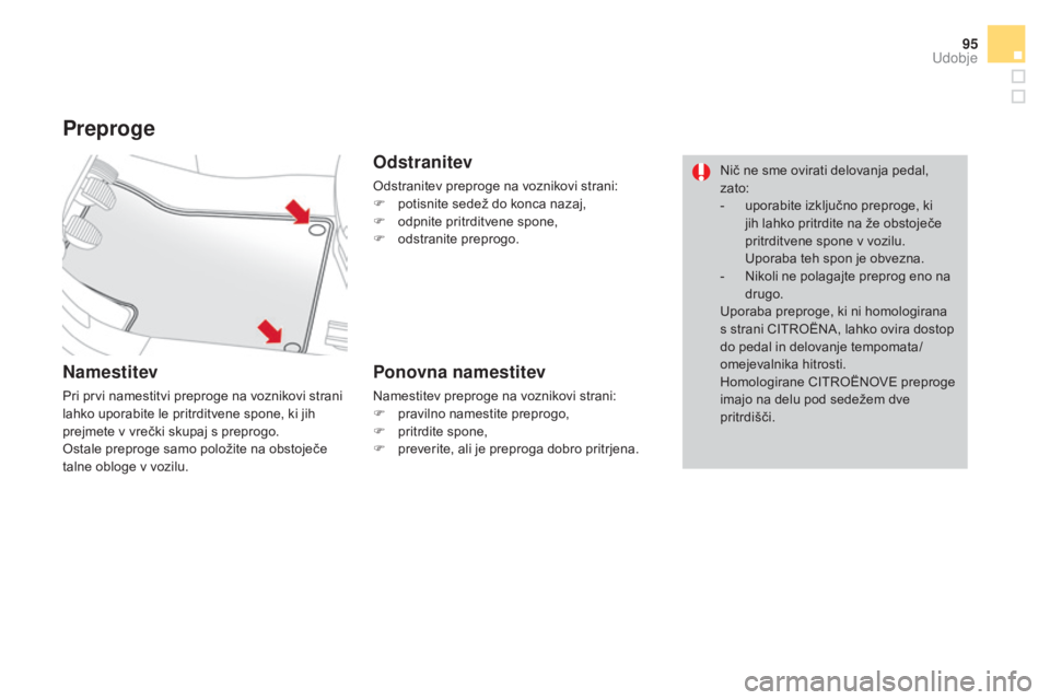 CITROEN DS3 CABRIO 2017  Navodila Za Uporabo (in Slovenian) 95
DS3_sl_Chap03_confort_ed02-2015
Preproge
Namestitev
Pri prvi namestitvi preproge na voznikovi strani 
lahko uporabite le pritrditvene spone, ki jih 
prejmete v vrečki skupaj s preprogo.
Ostale pre