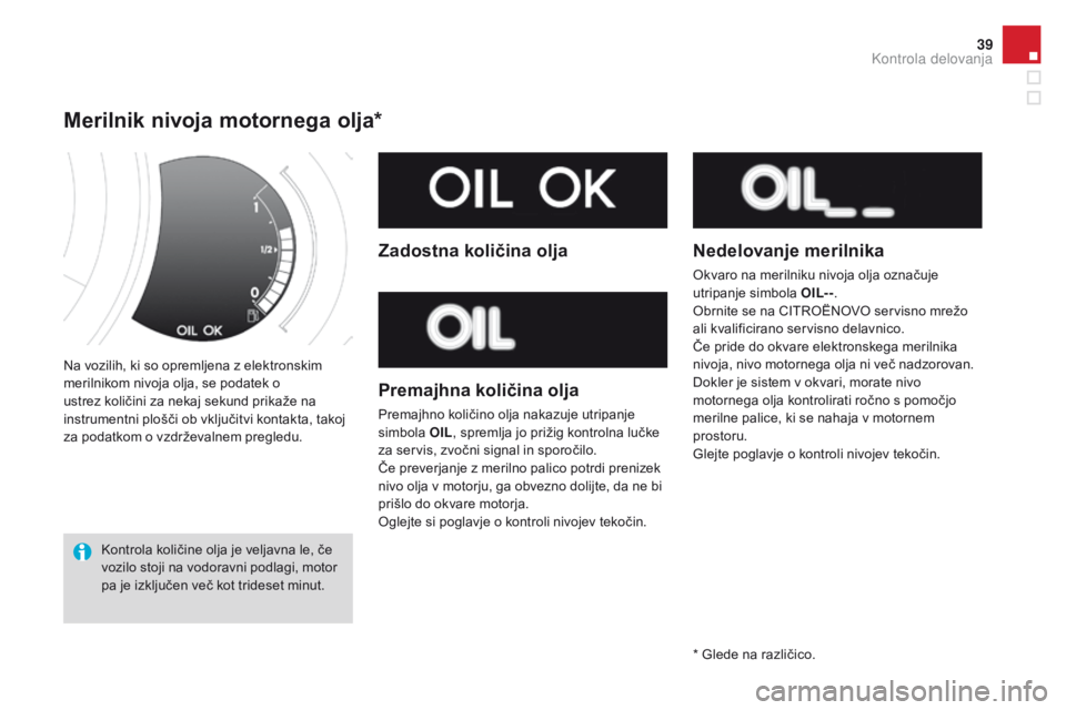 CITROEN DS3 CABRIO 2016  Navodila Za Uporabo (in Slovenian) 39
DS3_sl_Chap01_controle-de-marche_ed01-2015
Na vozilih, ki so opremljena z elektronskim 
merilnikom nivoja olja, se podatek o 
ustrez količini za nekaj sekund prikaže na 
instrumentni plošči ob 