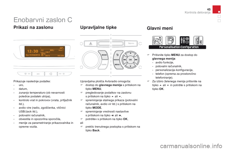 CITROEN DS3 CABRIO 2016  Navodila Za Uporabo (in Slovenian) 45
DS3_sl_Chap01_controle-de-marche_ed01-2015
Enobarvni zaslon C
Prikazuje naslednje podatke:
- uro,
-
 
d
 atum,
-
 
z
 unanjo temperaturo (ob nevarnosti 
poledice podatek utripa),
-
 
k
 ontrolo vra