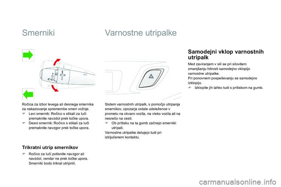 CITROEN DS3 CABRIO 2015  Navodila Za Uporabo (in Slovenian) Smerniki
Ročica za izbor levega ali desnega smernika 
za nakazovanje spremembe smeri vožnje.
F 
L
 evi smernik: Ročico s stikali za luči 
premaknite navzdol prek točke upora.
F
 
D
 esni smernik: