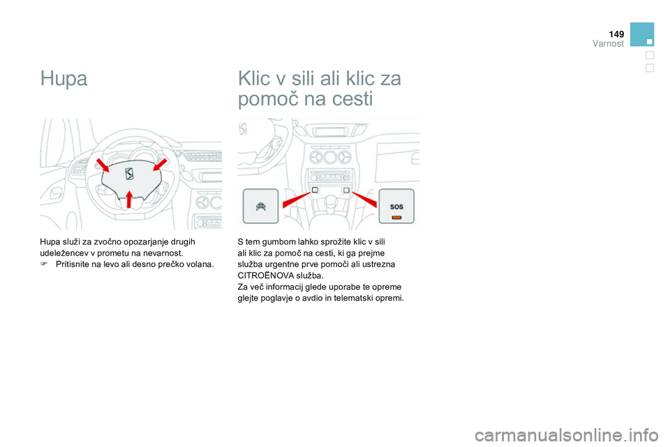 CITROEN DS3 CABRIO 2015  Navodila Za Uporabo (in Slovenian) 149
DS3_sl_Chap08_securite_ed01-2014
Hupa
Hupa služi za zvočno opozarjanje drugih 
udeležencev v prometu na nevarnost.
F 
P
 ritisnite na levo ali desno prečko volana.
Klic v sili ali klic za 
pom