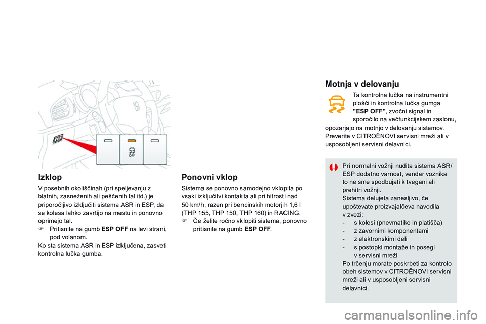 CITROEN DS3 CABRIO 2015  Navodila Za Uporabo (in Slovenian) Izklop
V posebnih okoliščinah (pri speljevanju z 
blatnih, zasneženih ali peščenih tal itd.) je 
priporočljivo izključiti sistema ASR in ESP, da 
se kolesa lahko zavrtijo na mestu in ponovno 
o