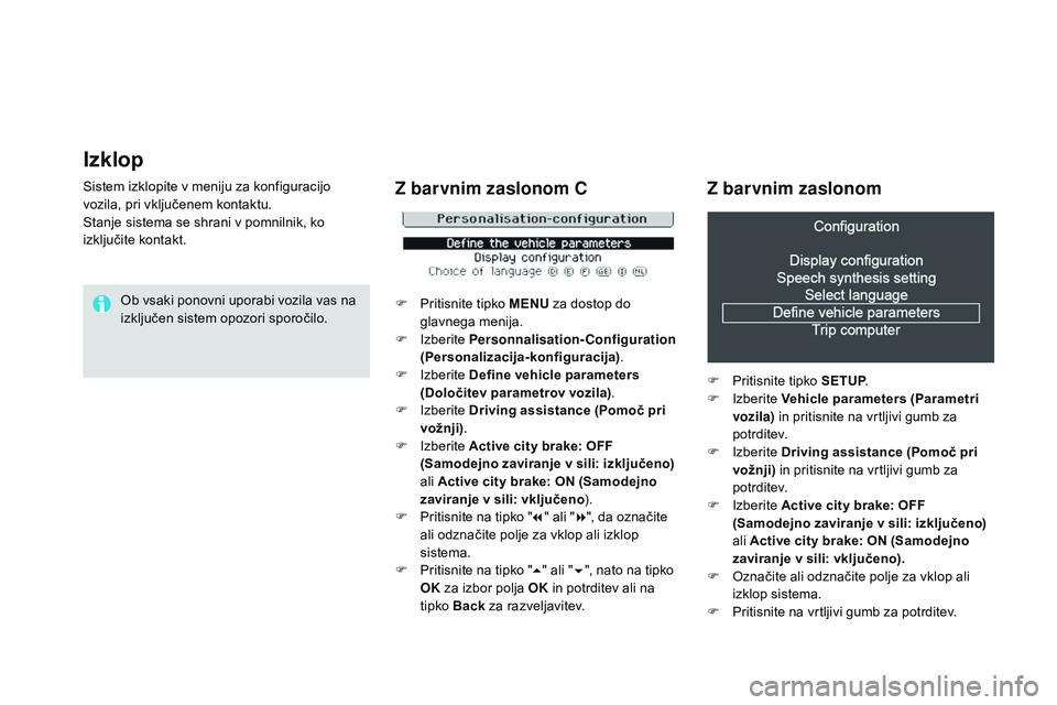 CITROEN DS3 CABRIO 2015  Navodila Za Uporabo (in Slovenian) Izklop
Sistem izklopite v meniju za konfiguracijo 
vozila, pri vključenem kontaktu.
Stanje sistema se shrani v pomnilnik, ko 
izključite kontakt.Ob vsaki ponovni uporabi vozila vas na 
izključen si