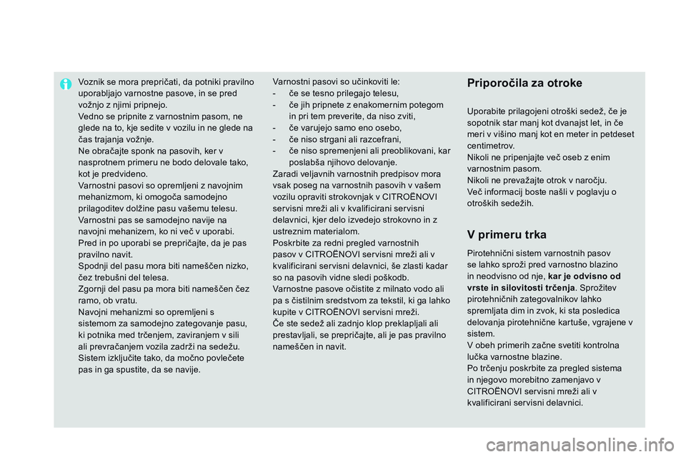 CITROEN DS3 CABRIO 2015  Navodila Za Uporabo (in Slovenian) Voznik se mora prepričati, da potniki pravilno 
uporabljajo varnostne pasove, in se pred 
vožnjo z njimi pripnejo.
Vedno se pripnite z varnostnim pasom, ne 
glede na to, kje sedite v vozilu in ne gl