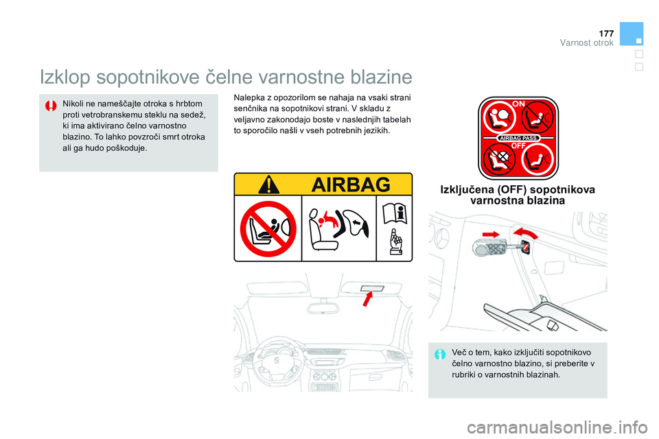 CITROEN DS3 CABRIO 2015  Navodila Za Uporabo (in Slovenian) 177
DS3_sl_Chap09_securite-enfants_ed01-2014
Izklop sopotnikove čelne varnostne blazine
Nikoli ne nameščajte otroka s hrbtom 
proti vetrobranskemu steklu na sedež, 
ki ima aktivirano čelno varnos