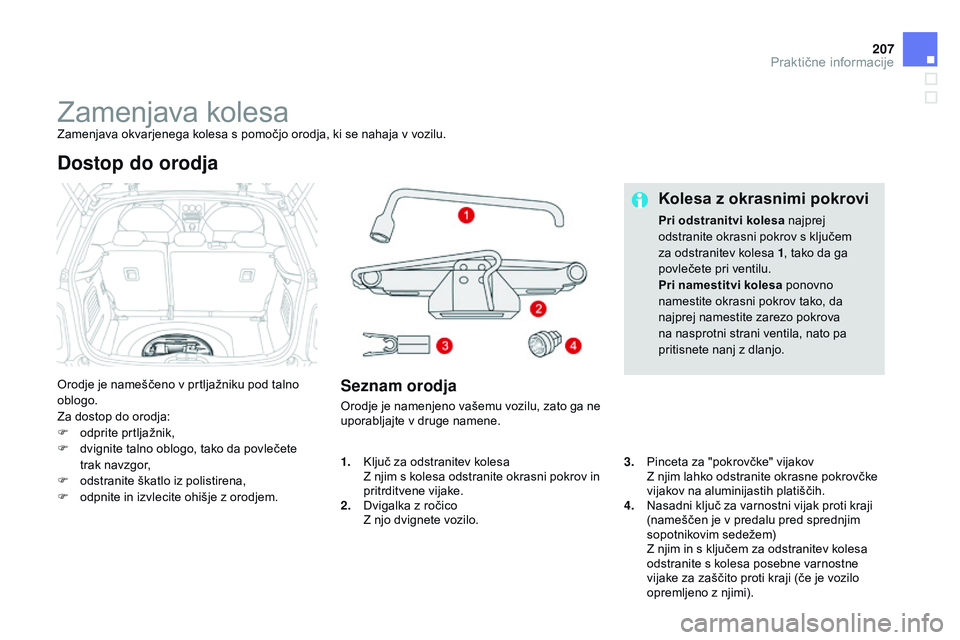 CITROEN DS3 CABRIO 2015 Navodila Za Uporabo (in Slovenian) 207
DS3_sl_Chap10_info-pratiques_ed01-2014
Zamenjava kolesaZamenjava okvarjenega kolesa s pomočjo orodja, ki se nahaja v vozilu.
Orodje je nameščeno v prtljažniku pod talno
oblogo.
Za dostop do o CITROEN DS3 CABRIO 2015 Navodila Za Uporabo (in Slovenian) 207
DS3_sl_Chap10_info-pratiques_ed01-2014
Zamenjava kolesaZamenjava okvarjenega kolesa s pomočjo orodja, ki se nahaja v vozilu.
Orodje je nameščeno v prtljažniku pod talno
oblogo.
Za dostop do o