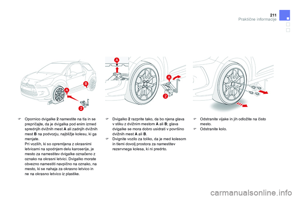 CITROEN DS3 CABRIO 2015 Navodila Za Uporabo (in Slovenian) 2 11
DS3_sl_Chap10_info-pratiques_ed01-2014
F Opornico dvigalke 2 namestite na tla in se prepričajte, da je dvigalka pod enim izmed
sprednjih dvižnih mest A ali zadnjih dvižnih
mest B na podvozju CITROEN DS3 CABRIO 2015 Navodila Za Uporabo (in Slovenian) 2 11
DS3_sl_Chap10_info-pratiques_ed01-2014
F Opornico dvigalke 2 namestite na tla in se prepričajte, da je dvigalka pod enim izmed
sprednjih dvižnih mest A ali zadnjih dvižnih
mest B na podvozju