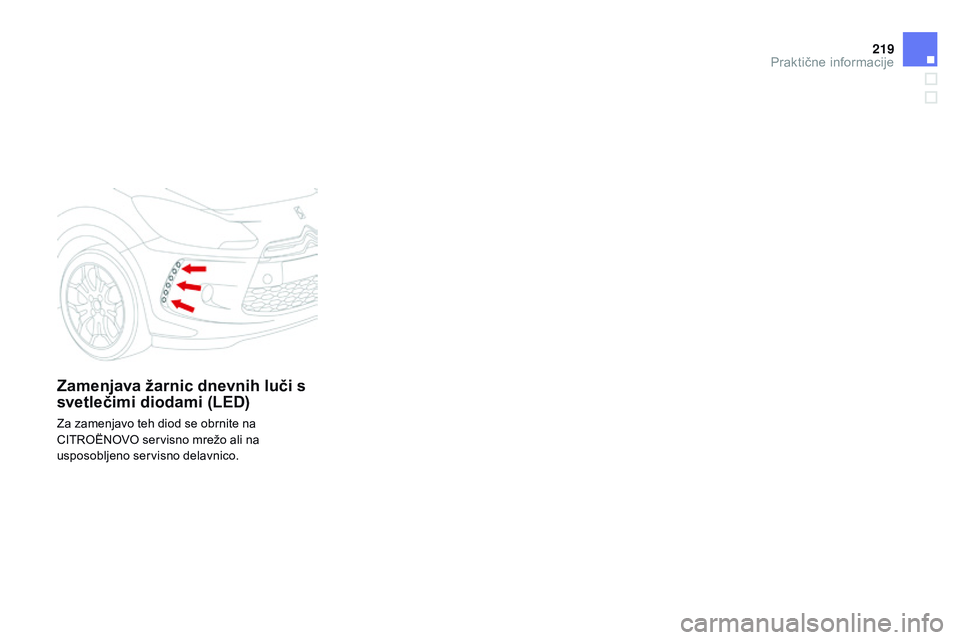 CITROEN DS3 CABRIO 2015  Navodila Za Uporabo (in Slovenian) 219
DS3_sl_Chap10_info-pratiques_ed01-2014
Zamenjava žarnic dnevnih luči s 
svetlečimi diodami (LED)
Za zamenjavo teh diod se obrnite na 
CITROËNOVO servisno mrežo ali na 
usposobljeno servisno d