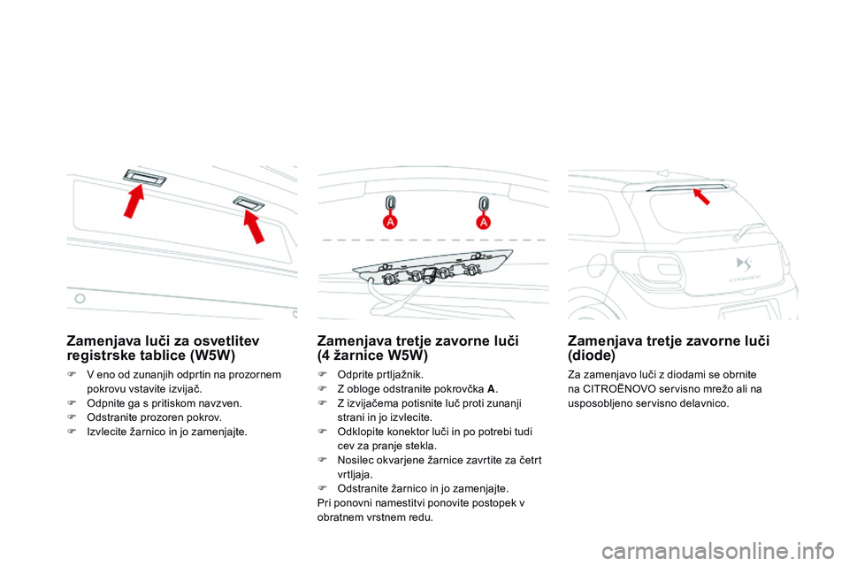 CITROEN DS3 CABRIO 2015  Navodila Za Uporabo (in Slovenian) DS3_sl_Chap10_info-pratiques_ed01-2014
Zamenjava tretje zavorne luči  
(4  žarnice W5W)
F Odprite prtljažnik.
F
 Z o bloge odstranite pokrovčka A .
F
 
Z i
 zvijačema potisnite luč proti zunanji