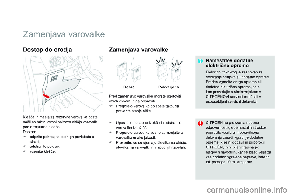 CITROEN DS3 CABRIO 2015  Navodila Za Uporabo (in Slovenian) DS3_sl_Chap10_info-pratiques_ed01-2014
Zamenjava varovalke
Namestitev dodatne 
električne opreme
Električni tokokrog je zasnovan za 
delovanje serijske ali dodatne opreme.
Preden vgradite drugo opre
