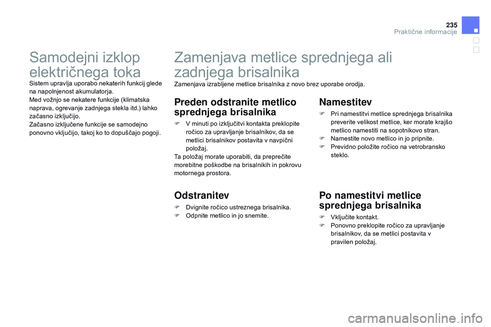 CITROEN DS3 CABRIO 2015  Navodila Za Uporabo (in Slovenian) 235
DS3_sl_Chap10_info-pratiques_ed01-2014
Zamenjava metlice sprednjega ali 
zadnjega brisalnika
Zamenjava izrabljene metlice brisalnika z novo brez uporabe orodja.
Preden odstranite metlico 
sprednje