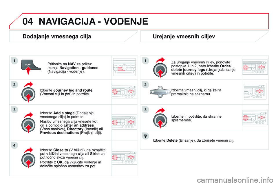 CITROEN DS3 CABRIO 2015 Navodila Za Uporabo (in Slovenian) 04
DS3_sl_Chap13b_RT6-2-8_ed01-2014
Dodajanje vmesnega cilja
Pritisnite na N AV za prikaz
menija Navigation - guidance
(Navigacija
- vodenje).
Izberite Journey leg and route
(Vmesni cilji in CITROEN DS3 CABRIO 2015 Navodila Za Uporabo (in Slovenian) 04
DS3_sl_Chap13b_RT6-2-8_ed01-2014
Dodajanje vmesnega cilja
Pritisnite na N AV za prikaz
menija Navigation - guidance
(Navigacija
- vodenje).
Izberite Journey leg and route
(Vmesni cilji in