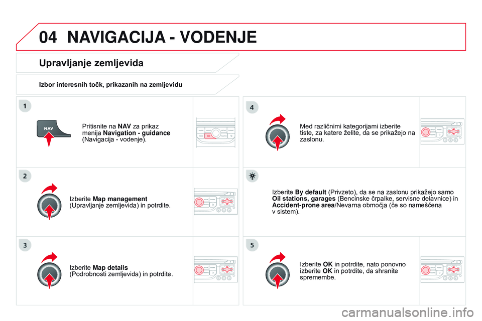 CITROEN DS3 CABRIO 2015 Navodila Za Uporabo (in Slovenian) 04
DS3_sl_Chap13b_RT6-2-8_ed01-2014
Pritisnite na N AV za prikaz
menija Navigation - guidance
(Navigacija
- vodenje).
Upravljanje zemljevida
Izbor interesnih točk, prikazanih na zemljevidu
Izbe CITROEN DS3 CABRIO 2015 Navodila Za Uporabo (in Slovenian) 04
DS3_sl_Chap13b_RT6-2-8_ed01-2014
Pritisnite na N AV za prikaz
menija Navigation - guidance
(Navigacija
- vodenje).
Upravljanje zemljevida
Izbor interesnih točk, prikazanih na zemljevidu
Izbe