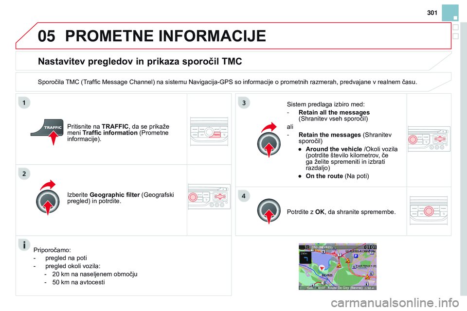 CITROEN DS3 CABRIO 2015  Navodila Za Uporabo (in Slovenian) 05
301
DS3_sl_Chap13b_RT6-2-8_ed01-2014
nastavitev pregledov in prikaza sporočil TMC
Sporočila TMC (Traffic Message Channel) na sistemu Navigacija-GPS so informacije o prometnih razmerah, predvajane
