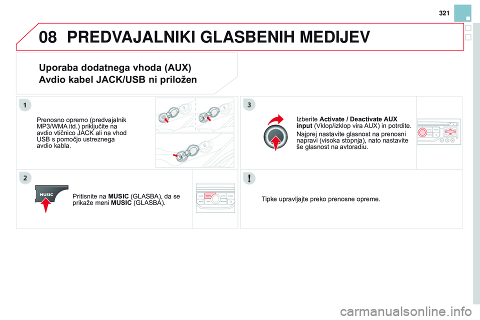 CITROEN DS3 CABRIO 2015  Navodila Za Uporabo (in Slovenian) 08
321
DS3_sl_Chap13b_RT6-2-8_ed01-2014
PREDVAJALNIKI GLASBENIH MEDIJEV
Uporaba dodatnega vhoda (aUX) 
avdio 
kabel 
ja
 CK/USB ni priložen
Prenosno opremo (predvajalnik 
MP3/WMA itd.) priključite n